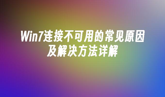 Win7连接不可用的常见原因及解决方法详解