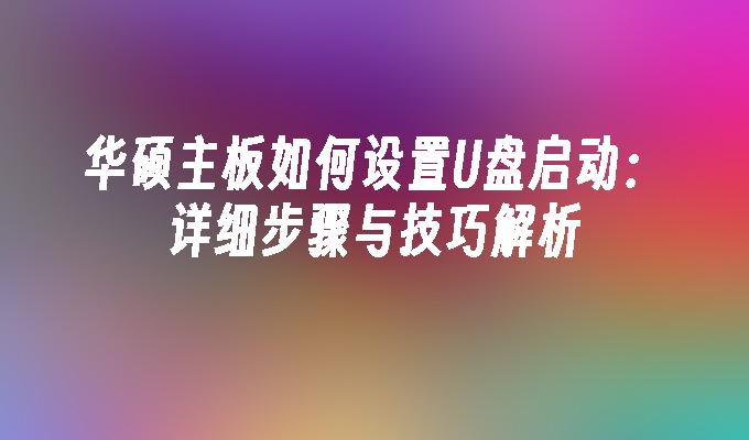 华硕主板如何设置U盘启动：详细步骤与技巧解析