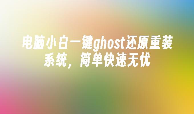 电脑小白一键ghost还原重装系统，简单快速无忧