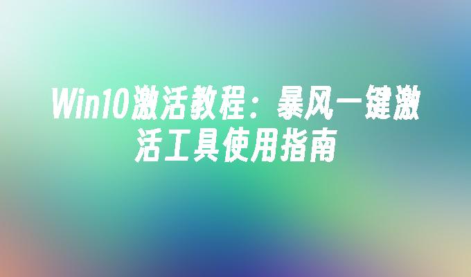 Win10激活教程：暴风一键激活工具使用指南