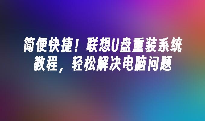 简便快捷！联想U盘重装系统教程，轻松解决电脑问题