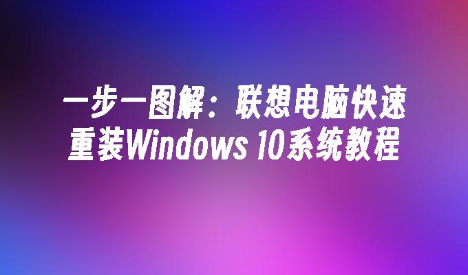 一步一图解：联想电脑快速重装Windows 10系统教程