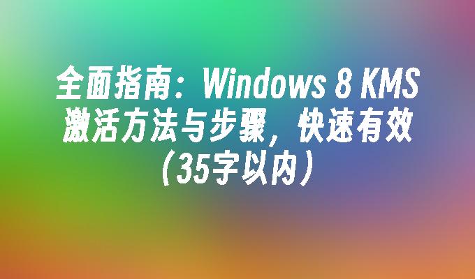 全面指南：Windows 8 KMS激活方法与步骤，快速有效（35字以内）