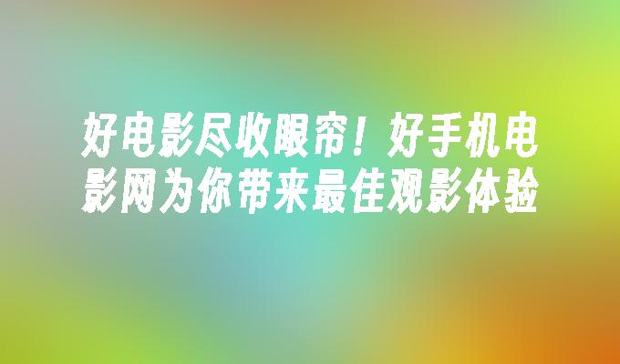 好电影尽收眼帘！好手机电影网为你带来最佳观影体验