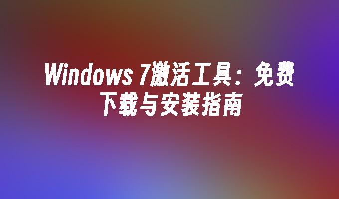 Windows 7激活工具：免费下载与安装指南