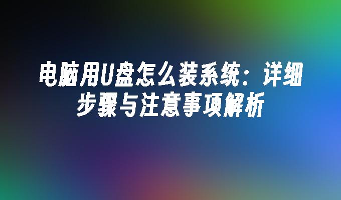 电脑用U盘怎么装系统：详细步骤与注意事项解析