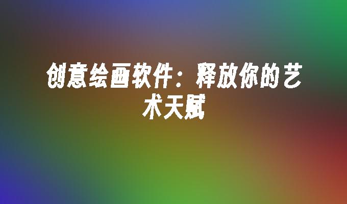 创意绘画软件：释放你的艺术天赋