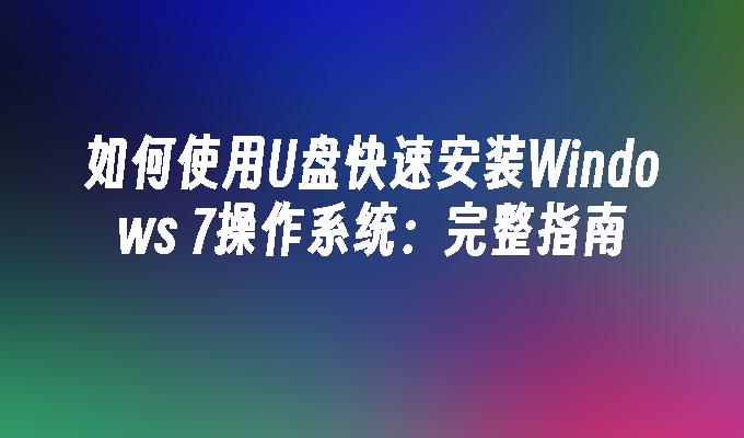 如何使用U盘快速安装Windows 7操作系统：完整指南