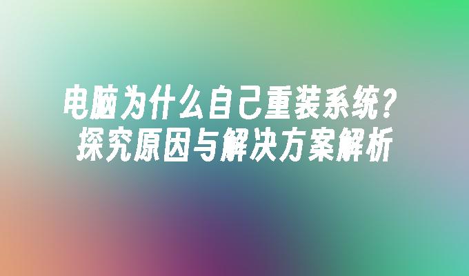 电脑为什么自己重装系统？探究原因与解决方案解析