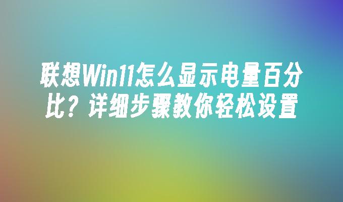 联想Win11怎么显示电量百分比？详细步骤教你轻松设置