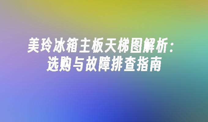 美玲冰箱主板天梯图解析：选购与故障排查指南