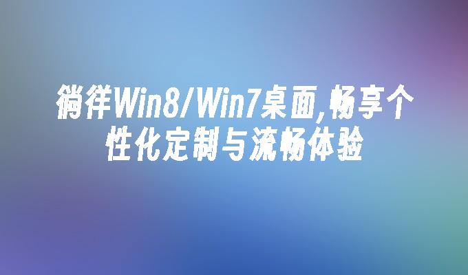 徜徉Win8/Win7桌面,畅享个性化定制与流畅体验