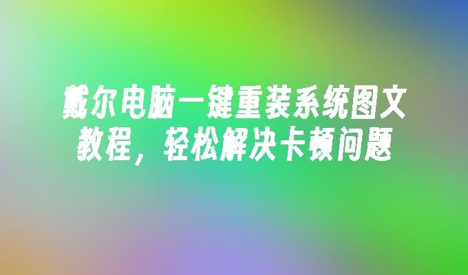 戴尔电脑一键重装系统图文教程，轻松解决卡顿问题