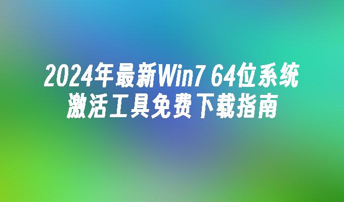 2024年最新Win7 64位系统激活工具免费下载指南