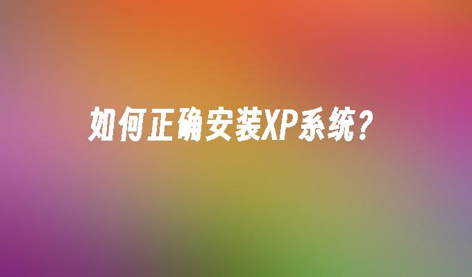 如何正确安装XP系统？