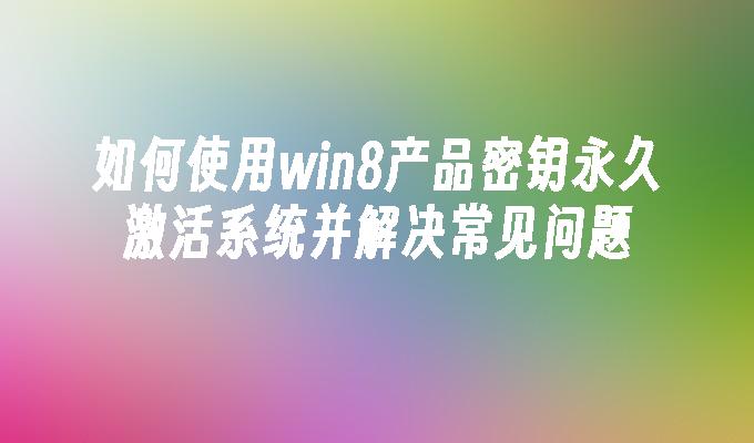 如何使用win8产品密钥永久激活系统并解决常见问题