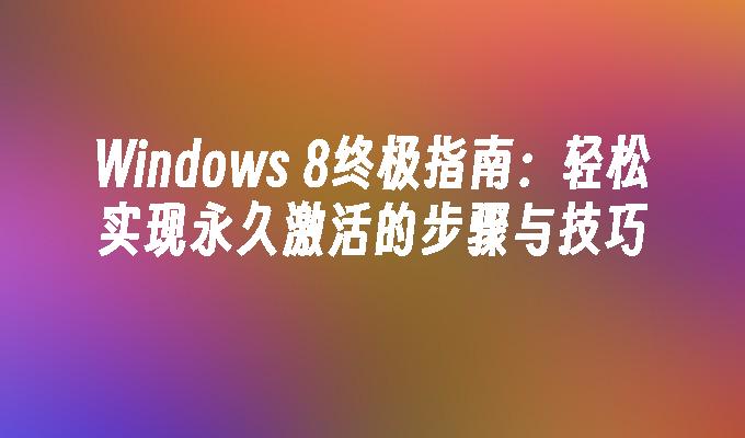 Windows 8终极指南：轻松实现永久激活的步骤与技巧