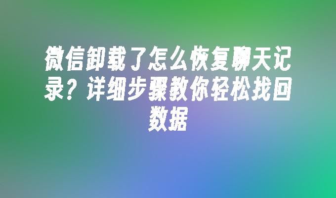 微信卸载了怎么恢复聊天记录？详细步骤教你轻松找回数据