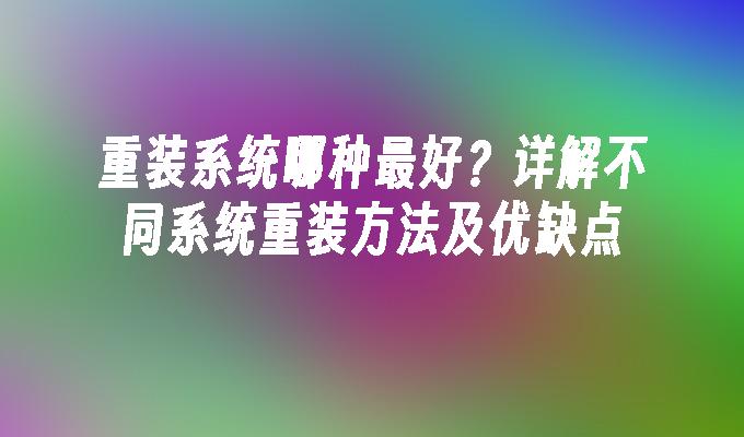 重装系统哪种最好？详解不同系统重装方法及优缺点