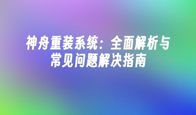 神舟重装系统：全面解析与常见问题解决指南