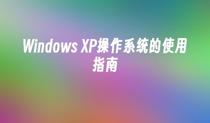 Windows XP操作系统的使用指南