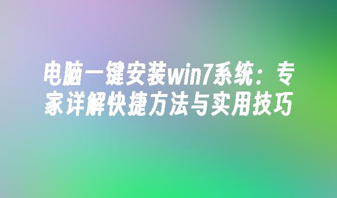 电脑一键安装win7系统：专家详解快捷方法与实用技巧