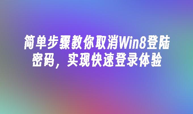 简单步骤教你取消Win8登陆密码，实现快速登录体验