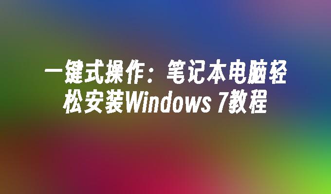 一键式操作：笔记本电脑轻松安装Windows 7教程