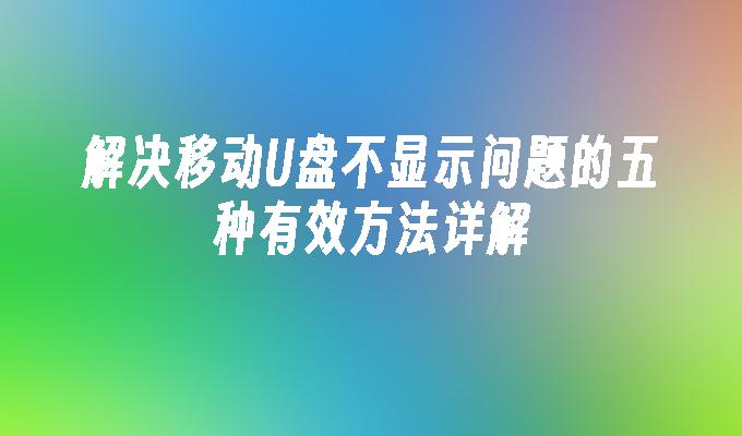 解决移动U盘不显示问题的五种有效方法详解