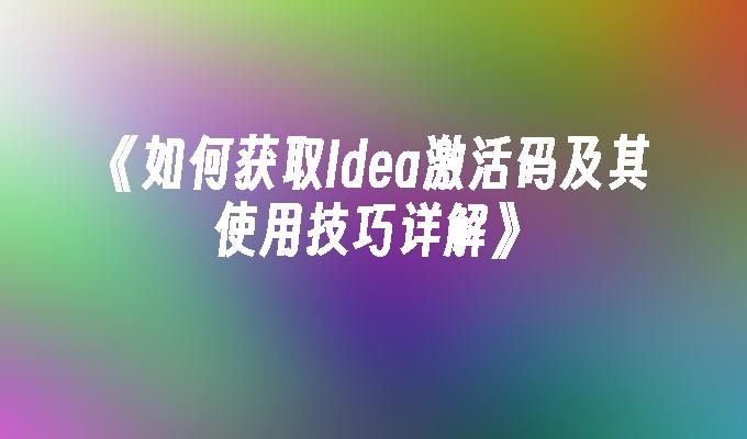 《如何获取Idea激活码及其使用技巧详解》