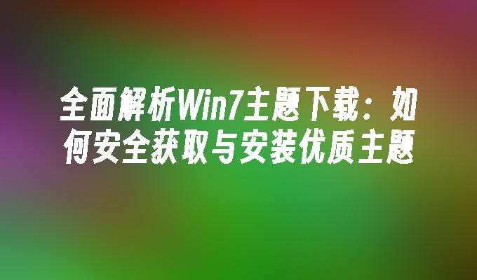 全面解析Win7主题下载：如何安全获取与安装优质主题