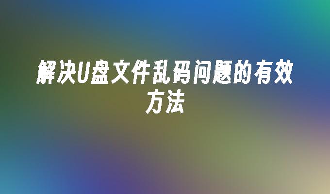 解决U盘文件乱码问题的有效方法