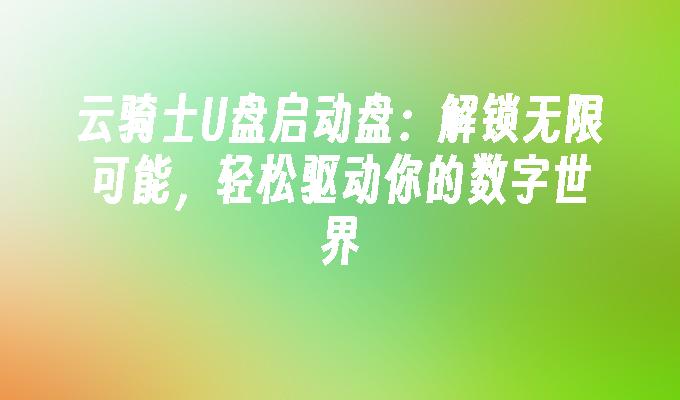 云骑士U盘启动盘：解锁无限可能，轻松驱动你的数字世界