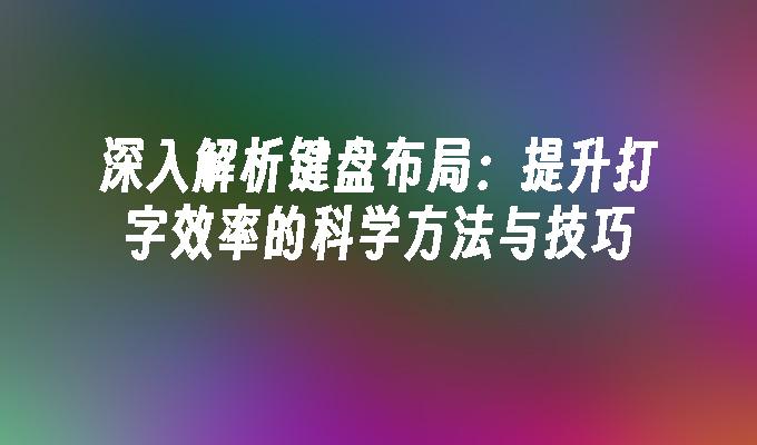 深入解析键盘布局：提升打字效率的科学方法与技巧