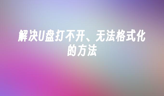 解决U盘打不开、无法格式化的方法