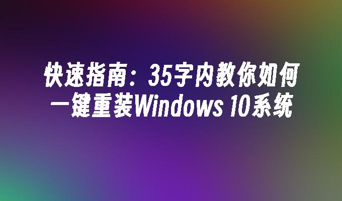 快速指南：35字内教你如何一键重装Windows 10系统