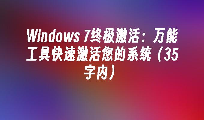 Windows 7终极激活：万能工具快速激活您的系统（35字内）