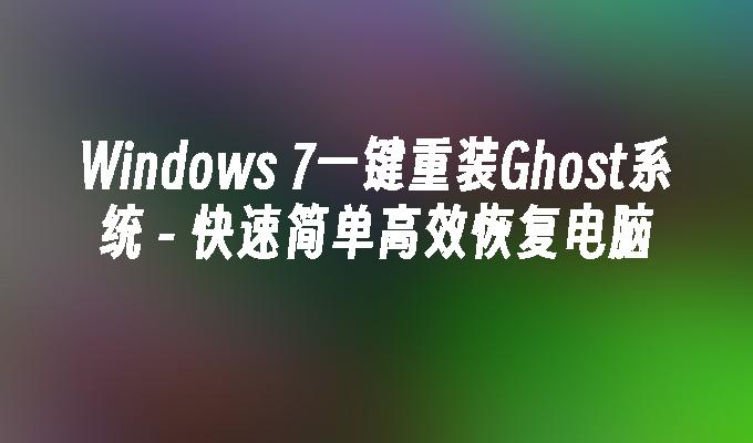 Windows 7一键重装Ghost系统 - 快速简单高效恢复电脑