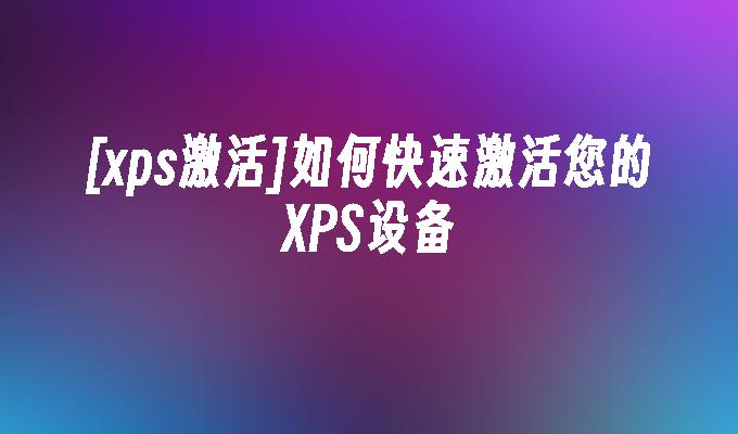 [xps激活]如何快速激活您的XPS设备