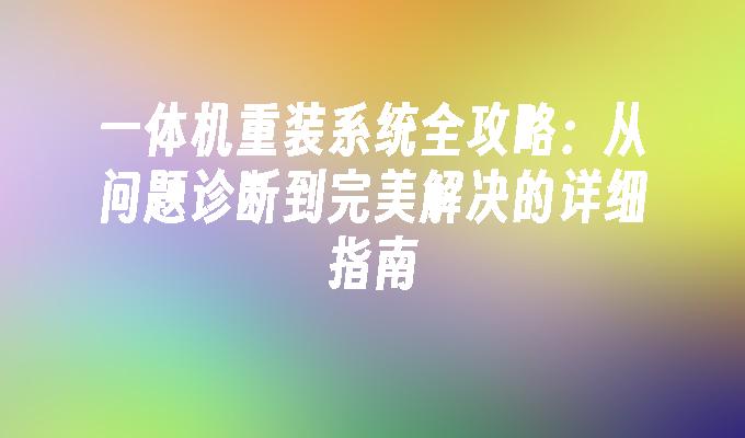 一体机重装系统全攻略：从问题诊断到完美解决的详细指南