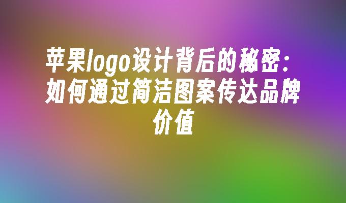 苹果logo设计背后的秘密：如何通过简洁图案传达品牌价值