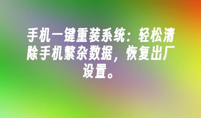 手机一键重装系统：轻松清除手机繁杂数据，恢复出厂设置。