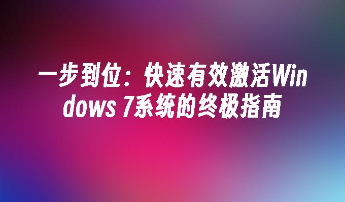 快速有效激活Windows 7系统的终极指南