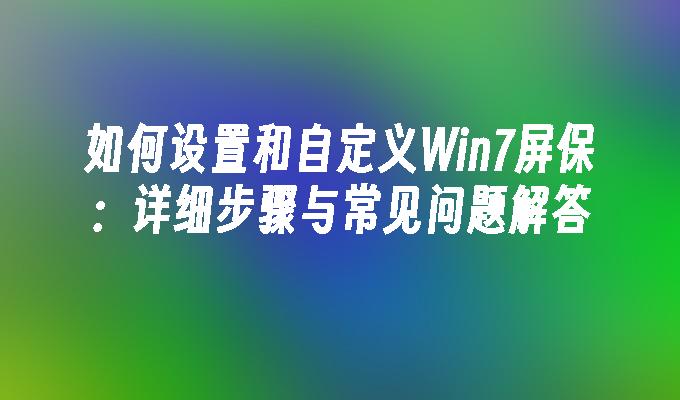 如何设置和自定义Win7屏保：详细步骤与常见问题解答