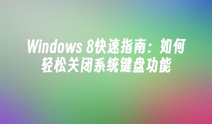 Windows 8快速指南：如何轻松关闭系统键盘功能