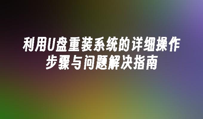 利用U盘重装系统的详细操作步骤与问题解决指南