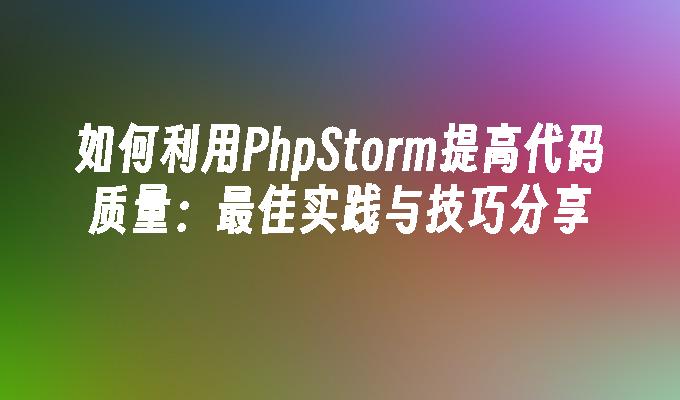 如何利用PhpStorm提高代码质量：最佳实践与技巧分享