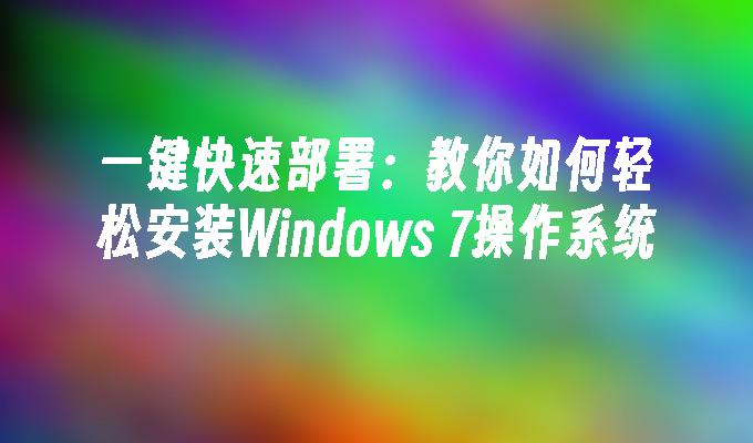 一键快速部署：教你如何轻松安装Windows 7操作系统