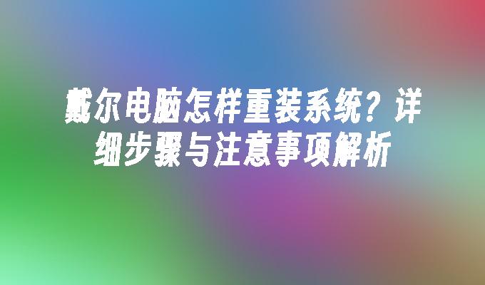 戴尔电脑怎样重装系统？详细步骤与注意事项解析