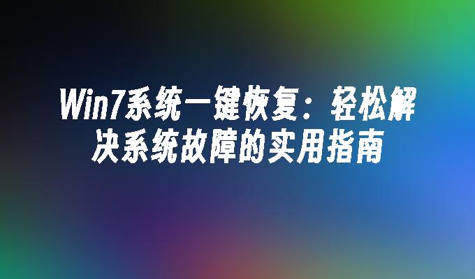 Win7系统一键恢复：轻松解决系统故障的实用指南